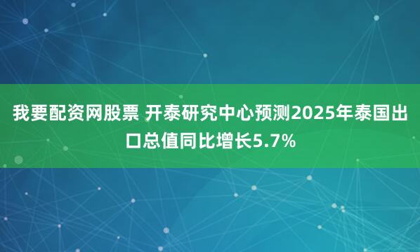 我要配资网股票 开泰研究中心预测2025年泰国出口总值同比增长5.7%