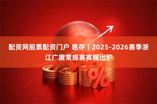配资网股票配资门户 惠存｜2025-2026赛季浙江广厦常规赛赛程出炉