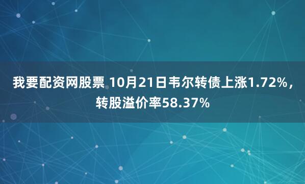 我要配资网股票 10月21日韦尔转债上涨1.72%，转股溢价率58.37%