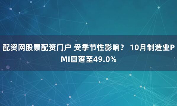 配资网股票配资门户 受季节性影响? 10月制造业PMI回落至49.0%