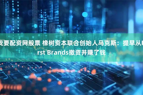 我要配资网股票 橡树资本联合创始人马克斯：提早从First Brands撤资并赚了钱