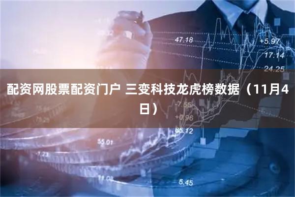 配资网股票配资门户 三变科技龙虎榜数据（11月4日）