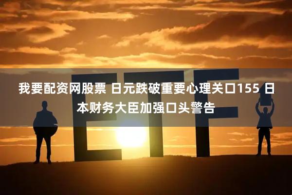 我要配资网股票 日元跌破重要心理关口155 日本财务大臣加强口头警告