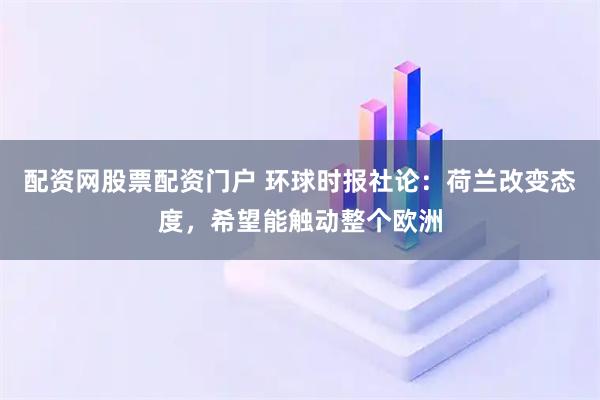 配资网股票配资门户 环球时报社论：荷兰改变态度，希望能触动整个欧洲