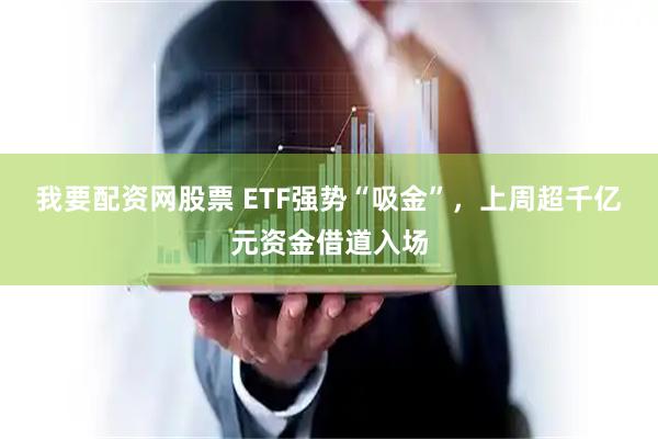 我要配资网股票 ETF强势“吸金”，上周超千亿元资金借道入场