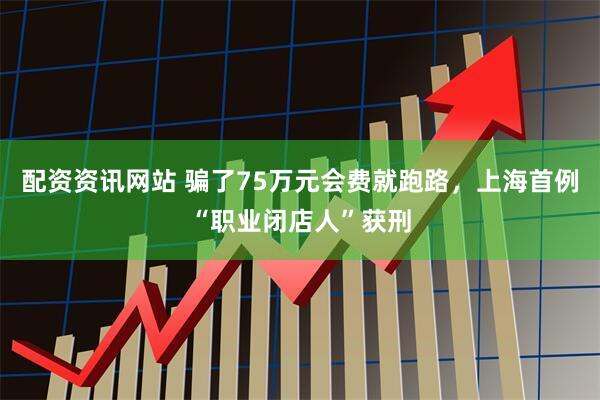 配资资讯网站 骗了75万元会费就跑路，上海首例“职业闭店人”获刑