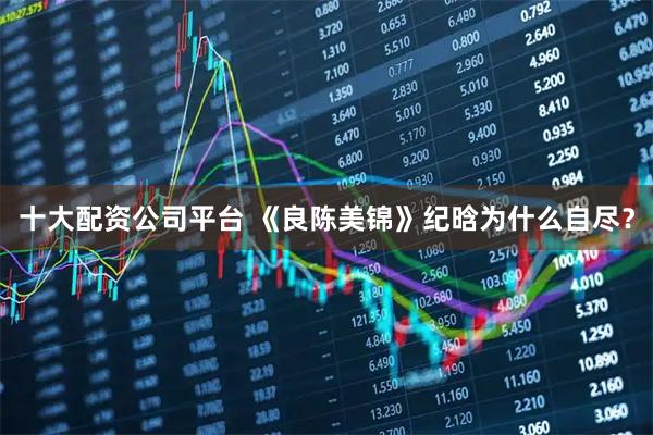 十大配资公司平台 《良陈美锦》纪晗为什么自尽？