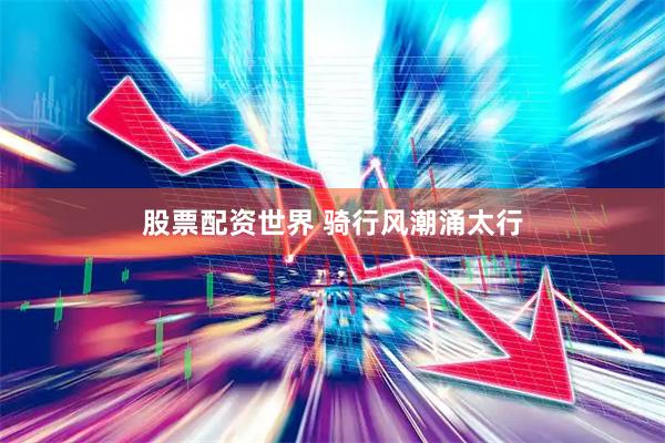 股票配资世界 骑行风潮涌太行