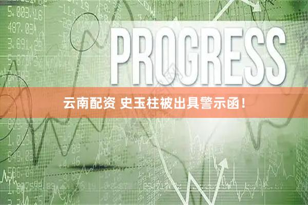 云南配资 史玉柱被出具警示函！
