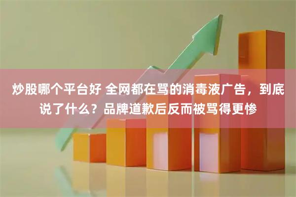 炒股哪个平台好 全网都在骂的消毒液广告，到底说了什么？品牌道歉后反而被骂得更惨