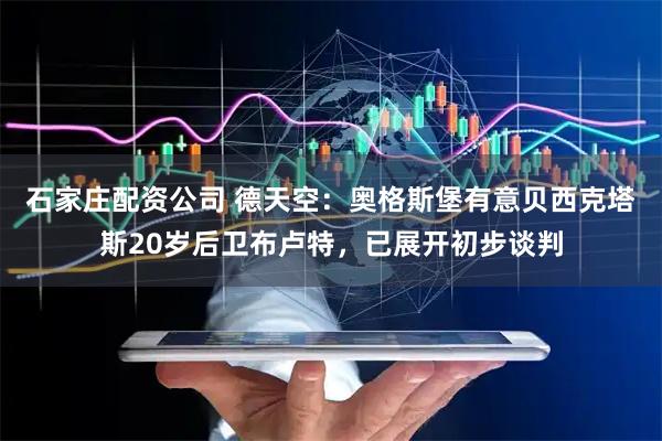 石家庄配资公司 德天空：奥格斯堡有意贝西克塔斯20岁后卫布卢特，已展开初步谈判